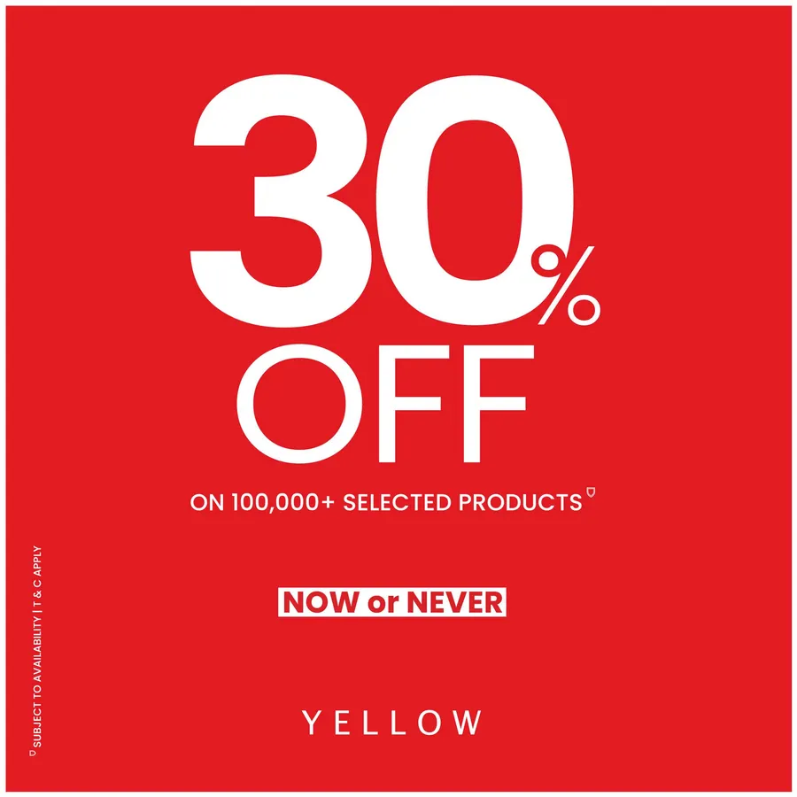 Get an incredible 30% OFF on 100,000+ selected YELLOW products, now available in all YELLOW showrooms and online